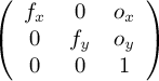 
\[ \left( \begin{array}{ccc}
f_x & 0 & o_x \\
0 & f_y & o_y \\
0 & 0 & 1 \end{array} \right)\] 
