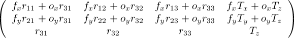 
\[ \left( \begin{array}{cccc}
f_xr_{11} + o_xr_{31} & f_xr_{12} + o_xr_{32} & f_xr_{13} + o_xr_{33} & f_xT_x + o_xT_z \\
f_yr_{21} + o_yr_{31} & f_yr_{22} + o_yr_{32} & f_yr_{23} + o_yr_{33} & f_yT_y + o_yT_z \\
r_{31} & r_{32} & r_{33} & T_z \end{array} \right)\] 

