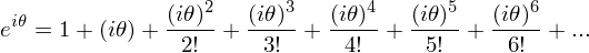 \[ e^{i\theta} = 1 + (i\theta) + \frac{(i\theta)^2}{2!} + \frac{(i\theta)^3}{3!} + \frac{(i\theta)^4}{4!} + \frac{(i\theta)^5}{5!} + \frac{(i\theta)^6}{6!} + ... \]