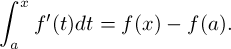 \[ \int_a^x f'(t)dt = f(x) - f(a) .\] 