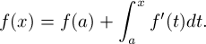 \[ f(x) = f(a) + \int_a^x f'(t)dt .\]