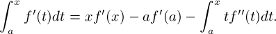 \[ \int_a^x f'(t)dt =  xf'(x) - af'(a) - \int_a^x tf''(t)dt .\]