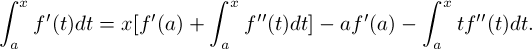 \[ \int_a^x f'(t)dt =  x[f'(a) + \int_a^x f''(t)dt ] - af'(a) - \int_a^x tf''(t)dt .\]