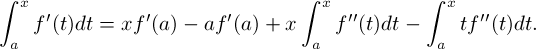 \[ \int_a^x f'(t)dt =  xf'(a) - af'(a) + x\int_a^x f''(t)dt - \int_a^x tf''(t)dt .\]