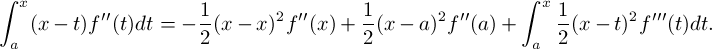 \[ \int_a^x (x - t)f''(t)dt  = -\frac{1}{2}(x-x)^2f''(x) + \frac{1}{2}(x-a)^2f''(a) + \int_a^x \frac{1}{2}(x-t)^2 f'''(t)dt.\]