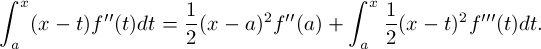 \[ \int_a^x (x - t)f''(t)dt  = \frac{1}{2}(x-a)^2f''(a) + \int_a^x \frac{1}{2}(x-t)^2 f'''(t)dt.\]