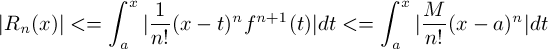 \[ |R_n(x)| <= \int_a^x |\frac{1}{n!}(x-t)^n f^{n+1}(t)|dt <= \int_a^x | \frac{M}{n!}(x-a)^n|dt \]