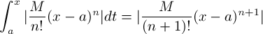 \[ \int_a^x | \frac{M}{n!}(x-a)^n|dt = |\frac{M}{(n+1)!}(x-a)^{n+1}| \]
