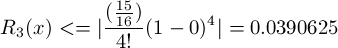 \[ R_3(x) <= | \frac{(\frac{15}{16})}{4!}(1-0)^4 | = 0.0390625\]