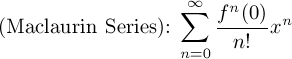 (Maclaurin Series): $\displaystyle\sum_{n=0}^\infty  \frac{f^n(0)}{n!}x^n$