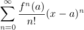 $\displaystyle\sum_{n=0}^\infty  \frac{f^n(a)}{n!}(x-a)^n$