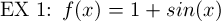 EX 1: $f(x) = 1 + sin(x)$