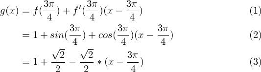 \begin{align} 
g(x) &= f(\frac{3\pi}{4}) + f'(\frac{3\pi}{4})(x - \frac{3\pi}{4})\\
&=1 + sin(\frac{3\pi}{4}) + cos(\frac{3\pi}{4})(x - \frac{3\pi}{4})\\
&=1 + \frac{\sqrt{2}}{2} -\frac{\sqrt{2}}{2}*(x - \frac{3\pi}{4})
\end{align}