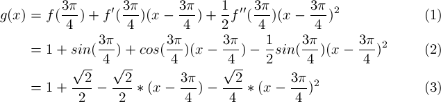 \begin{align} 
g(x) &= f(\frac{3\pi}{4}) + f'(\frac{3\pi}{4})(x - \frac{3\pi}{4}) + \frac{1}{2}f''(\frac{3\pi}{4})(x - \frac{3\pi}{4})^2\\
&=1 + sin(\frac{3\pi}{4}) + cos(\frac{3\pi}{4})(x - \frac{3\pi}{4}) - \frac{1}{2}sin(\frac{3\pi}{4})(x - \frac{3\pi}{4})^2\\
&=1 + \frac{\sqrt{2}}{2} -\frac{\sqrt{2}}{2}*(x - \frac{3\pi}{4}) -\frac{\sqrt{2}}{4}*(x - \frac{3\pi}{4})^2
\end{align}