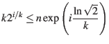 $\displaystyle k 2^{i/k} \leq n \exp \left( i \frac{\ln \sqrt{2}}{k} \right) $