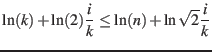 $\displaystyle \ln(k) + \ln(2) \frac{i}{k} \leq \ln(n) + \ln \sqrt{2} \frac{i}{k} $