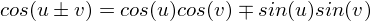 $cos(u \pm v) = cos(u)cos(v) \mp sin(u)sin(v)$