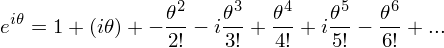 \[ e^{i\theta} = 1 + (i\theta) + - \frac{\theta^2}{2!} -i \frac{\theta^3}{3!} + \frac{\theta^4}{4!} + i \frac{\theta^5}{5!} - \frac{\theta^6}{6!} + ... \]