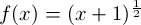 $f(x) = (x + 1)^{\frac{1}{2}}$
