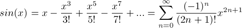\[ sin(x) = x - \frac{x^3}{3!} + \frac{x^5}{5!} - \frac{x^7}{7!} + ... = \sum_{n=0}^{\infty} \frac{(-1)^n}{(2n + 1)!}x^{2n + 1} \]