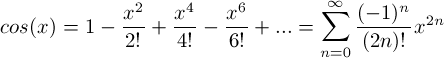 \[ cos(x) = 1 - \frac{x^2}{2!} + \frac{x^4}{4!} - \frac{x^6}{6!} + ... = \sum_{n=0}^{\infty} \frac{(-1)^n}{(2n)!}x^{2n} \]